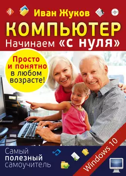 Компьютер. Начинаем «с нуля». Просто и понятно в любом возрасте!, Иван Жуков