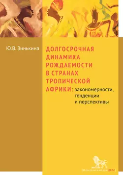 Долгосрочная динамика рождаемости в странах Тропической Африки: закономерности  тенденции и перспективы Юлия Зинькина