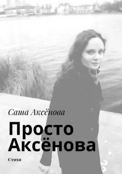 Просто Аксёнова. Стихи, Саша Аксёнова