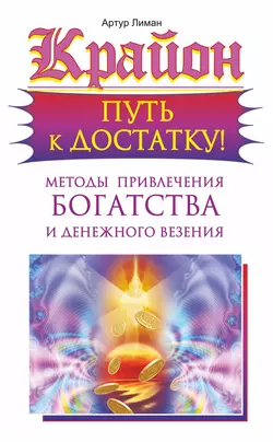 Крайон. Путь к достатку! Методы привлечения богатства и денежного везения, Артур Лиман