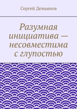 Разумная инициатива – несовместима с глупостью, Сергей Демьянов