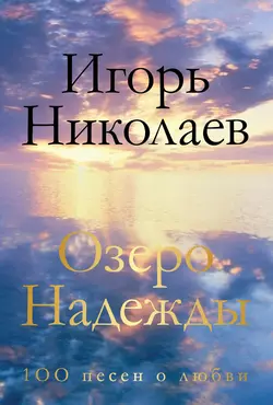 Озеро Надежды. 100 песен о любви Игорь Николаев