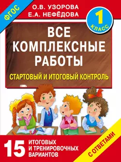 Все комплексные работы. Стартовый и итоговый контроль с ответами. 1 класс Ольга Узорова и Елена Нефёдова