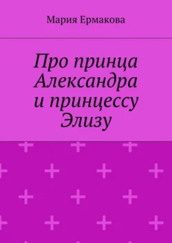 Про принца Александра и принцессу Элизу, Мария Ермакова