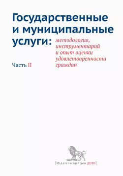 Государственные и муниципальные услуги: методология, инструментарий и опыт оценки удовлетворенности граждан. Часть II, Коллектив авторов