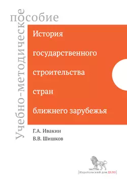 История государственного строительства стран ближнего зарубежья. Учебно-методическое пособие Василий Шишков и Григорий Ивакин