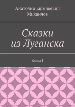 Сказки из Луганска. Книга 1, Анатолий Михайлов