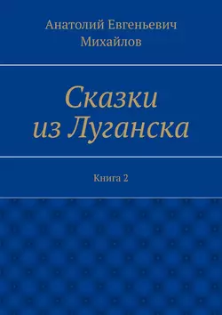 Сказки из Луганска. Книга 2, Анатолий Михайлов