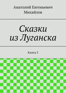 Сказки из Луганска. Книга 3, Анатолий Михайлов