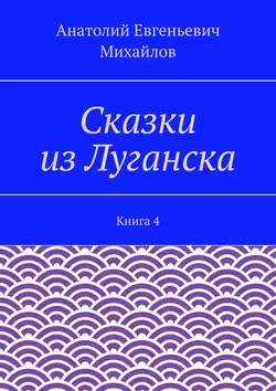 Сказки из Луганска. Книга 4, Анатолий Михайлов