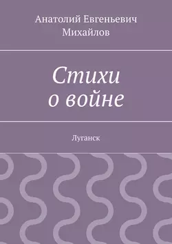 Стихи о войне. Луганск, Анатолий Михайлов