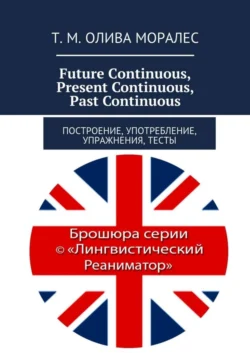 Future Continuous, Present Continuous, Past Continuous. Построение, употребление, упражнения, тесты, Татьяна Олива Моралес