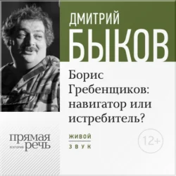 Лекция «Борис Гребенщиков навигатор или истребитель», Дмитрий Быков