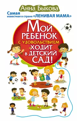 Мой ребенок с удовольствием ходит в детский сад!, Анна Быкова