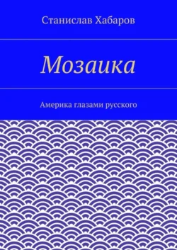 Мозаика. Америка глазами русского, Станислав Хабаров