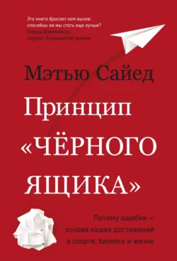 Принцип «черного ящика». Как превратить неудачи в успех и снизить риск непоправимых ошибок, Мэтью Сайед