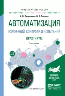 Автоматизация измерений, контроля и испытаний. Практикум 3-е изд., испр. и доп. Учебное пособие для академического бакалавриата, Константин Латышенко