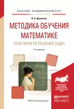 Методика обучения математике. Практикум по решению задач 2-е изд., испр. и доп. Учебное пособие для прикладного бакалавриата, Виктор Далингер