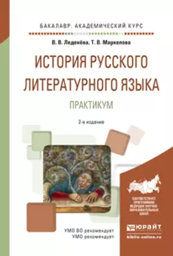 История русского литературного языка. Практикум 2-е изд.  испр. и доп. Учебное пособие для академического бакалавриата Татьяна Маркелова и Валентина Леденёва