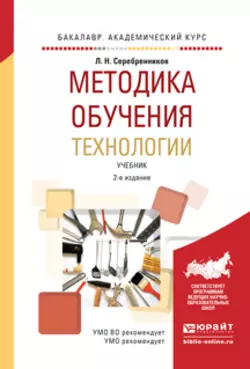 Методика обучения технологии 2-е изд.  испр. и доп. Учебник для академического бакалавриата Лев Серебренников