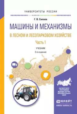 Машины и механизмы в лесном и лесопарковом хозяйстве 2 ч. Часть 1 2-е изд., испр. и доп. Учебник для вузов, Геннадий Силаев