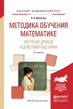 Методика обучения математике. Изучение дробей и действий над ними 2-е изд., испр. и доп. Учебное пособие для прикладного бакалавриата, Виктор Далингер