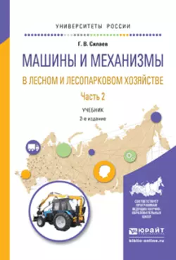 Машины и механизмы в лесном и лесопарковом хозяйстве 2 ч. Часть 2 2-е изд.  испр. и доп. Учебник для вузов Геннадий Силаев