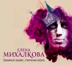 Бумажный занавес, стеклянная корона, Елена Михалкова