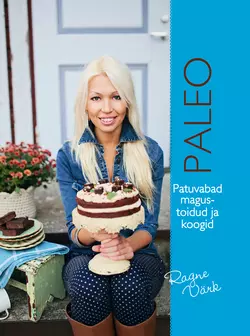 Paleo. Patuvabad koogid ja magustoidud, Ragne Värk