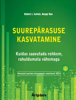 Suurepärasuse kasvatamine. Kuidas saavutada rohkem, rahuldumata vähemaga, Robert I. Sutton, Huggy Rao