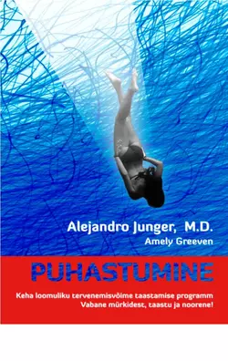 PUHASTUMINE. Keha loomuliku tervenemisvõime taastamise programm. Vabane mürkidest, taastu ja noorene!, Alejandro Junger, M.D, Amely Greeven