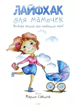 Лайфхак для мамочек. Весёлая книга для любящих мам!, Мария Савина