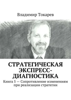 Стратегическая экспресс-диагностика. Книга 5 – Сопротивление изменениям при реализации стратегии Владимир Токарев