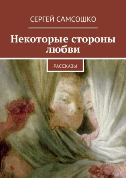 Некоторые стороны любви. Рассказы Сергей Самсошко