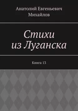 Стихи из Луганска. Книга 13, Анатолий Михайлов