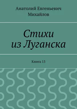 Стихи из Луганска. Книга 15, Анатолий Михайлов