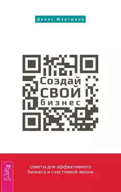 Создай СВОЙ бизнес: советы для эффективного бизнеса и счастливой жизни, Денис Мартынов