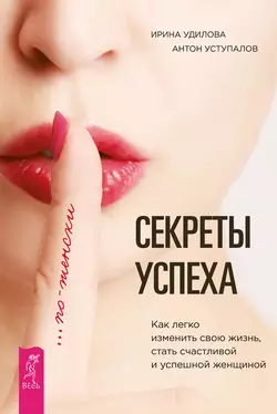 Секреты успеха по-женски. Как легко изменить свою жизнь, стать счастливой и успешной женщиной, Ирина Удилова