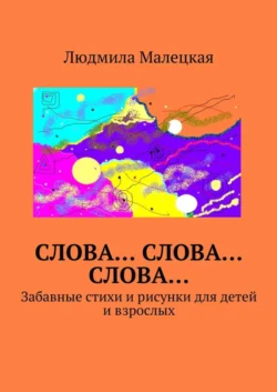 Слова… Слова… Слова… Забавные стихи и рисунки для детей и взрослых, Людмила Малецкая