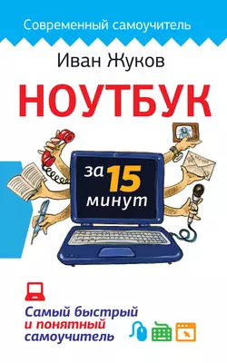 Ноутбук за 15 минут. Самый быстрый и понятный самоучитель, Иван Жуков