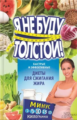 Я не буду толстой! Быстрые и эффективные диеты для сжигания жира 