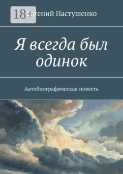 Я всегда был одинок. Автобиографическая повесть, Евгений Пастушенко