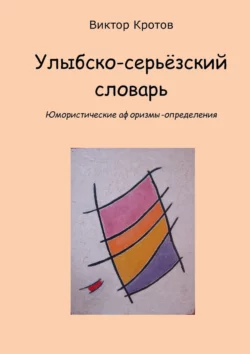 Улыбско-серьёзский словарь. Юмористические афоризмы-определения Виктор Кротов