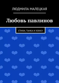 Любовь павлинов. Стихи, танка и хокку, Людмила Малецкая