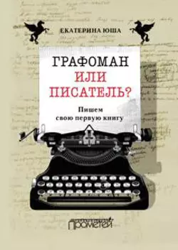 Графоман или писатель? Пишем свою первую книгу, Екатерина Юша