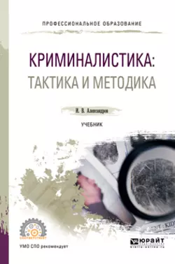 Криминалистика: тактика и методика. Учебник для СПО, Игорь Александров