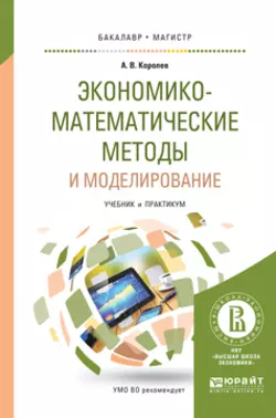 Экономико-математические методы и моделирование. Учебник и практикум для бакалавриата и магистратуры, Алексей Королев