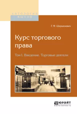 Курс торгового права в 4 т. Том 1. Введение. Торговые деятели, Габриэль Шершеневич