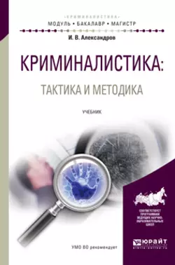 Криминалистика: тактика и методика. Учебник для бакалавриата и магистратуры, Игорь Александров