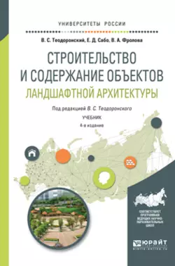 Строительство и содержание объектов ландшафтной архитектуры 4-е изд., испр. и доп. Учебник для академического бакалавриата, Владимир Теодоронский